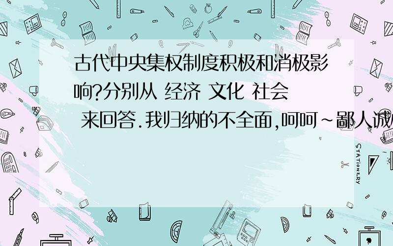 古代中央集权制度积极和消极影响?分别从 经济 文化 社会 来回答.我归纳的不全面,呵呵~鄙人诚心请教,希望大家全面回答.