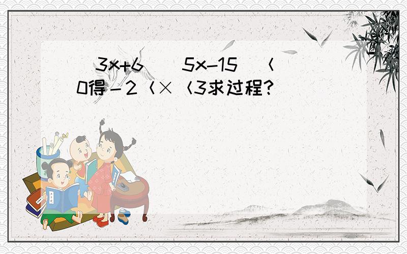 (3x+6）（5x-15）＜0得－2＜×＜3求过程?