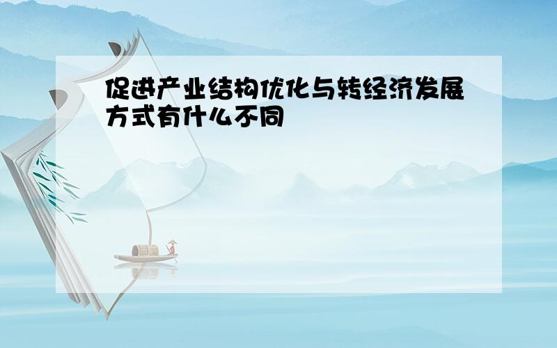 促进产业结构优化与转经济发展方式有什么不同