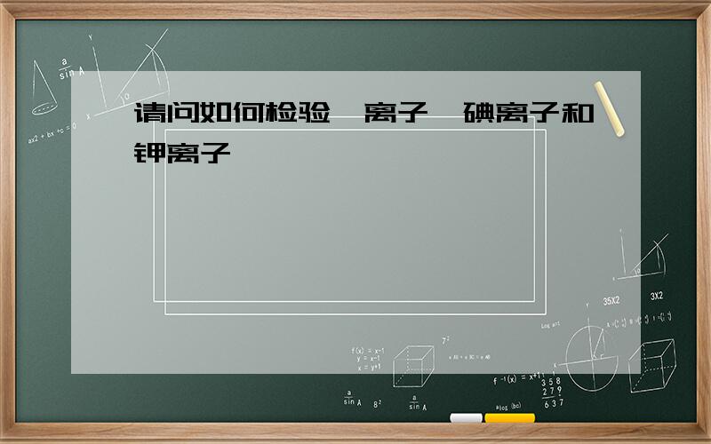 请问如何检验溴离子、碘离子和钾离子