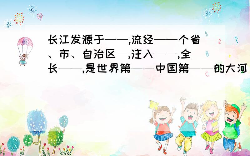 长江发源于——,流经——个省、市、自治区—,注入——,全长——,是世界第——中国第——的大河