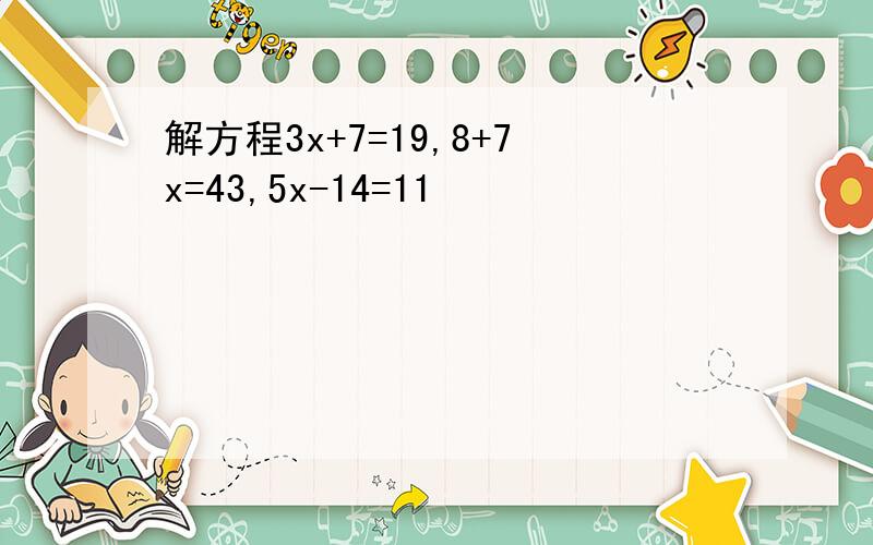 解方程3x+7=19,8+7x=43,5x-14=11