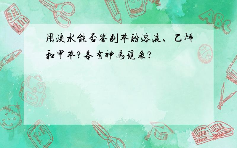 用溴水能否鉴别苯酚溶液、乙烯和甲苯?各有神马现象?