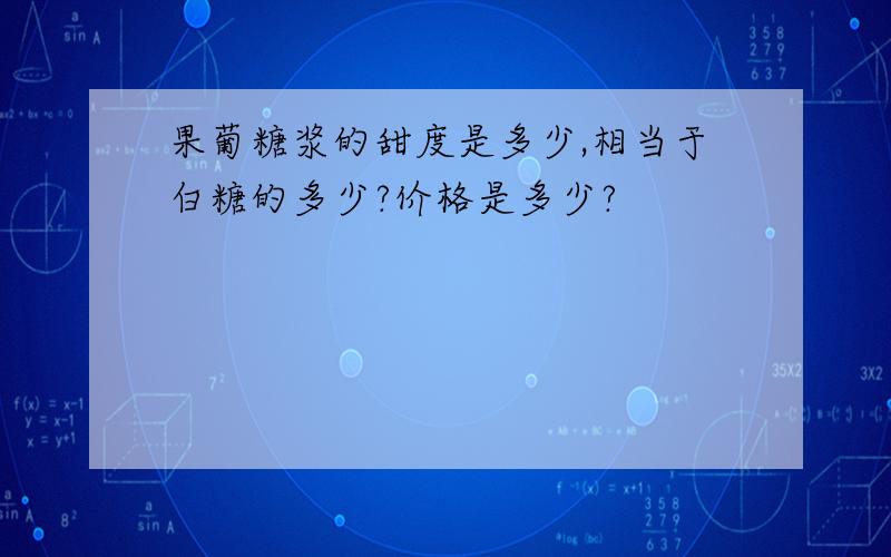 果葡糖浆的甜度是多少,相当于白糖的多少?价格是多少?