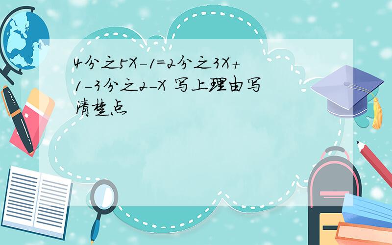 4分之5X-1=2分之3X+1-3分之2-X 写上理由写清楚点