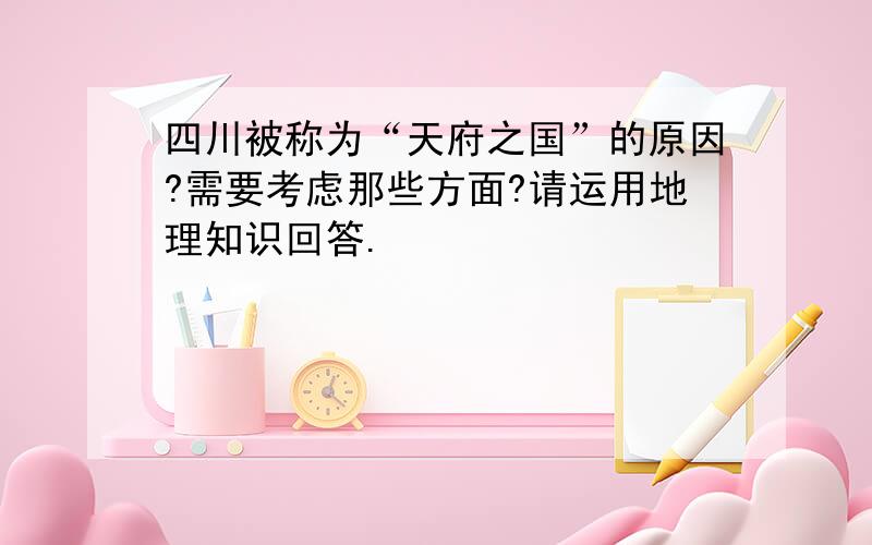 四川被称为“天府之国”的原因?需要考虑那些方面?请运用地理知识回答.