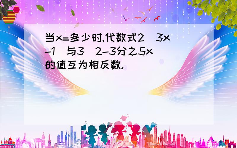 当x=多少时,代数式2(3x-1)与3(2-3分之5x)的值互为相反数.