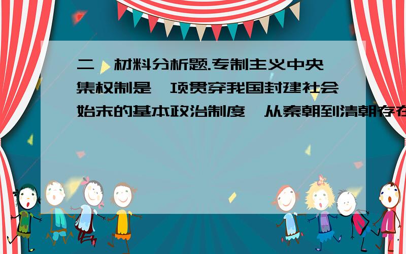 二、材料分析题.专制主义中央集权制是一项贯穿我国封建社会始末的基本政治制度,从秦朝到清朝存在了两二、材料分析题. 专制主义中央集权制是一项贯穿我国封建社会始末的基本政治制度