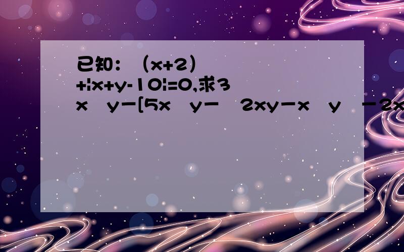 已知：（x+2）²+|x+y-10|=0,求3x²y－[5x²y－﹙2xy－x²y﹚－2x²]－xy的值