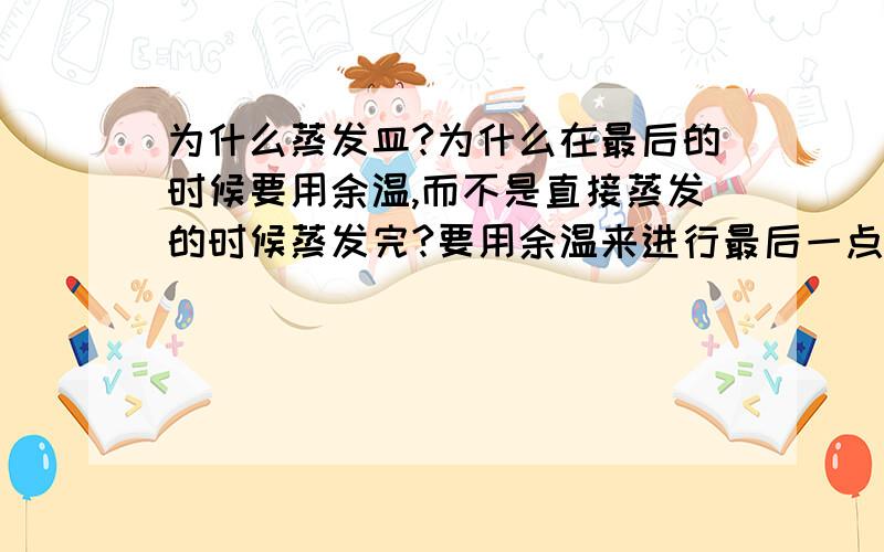 为什么蒸发皿?为什么在最后的时候要用余温,而不是直接蒸发的时候蒸发完?要用余温来进行最后一点的蒸发?