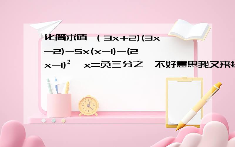 化简求值 （3x+2)(3x-2)-5x(x-1)-(2x-1)²,x=负三分之一不好意思我又来提问了