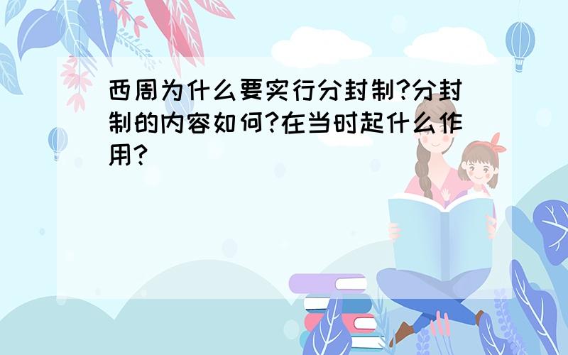 西周为什么要实行分封制?分封制的内容如何?在当时起什么作用?