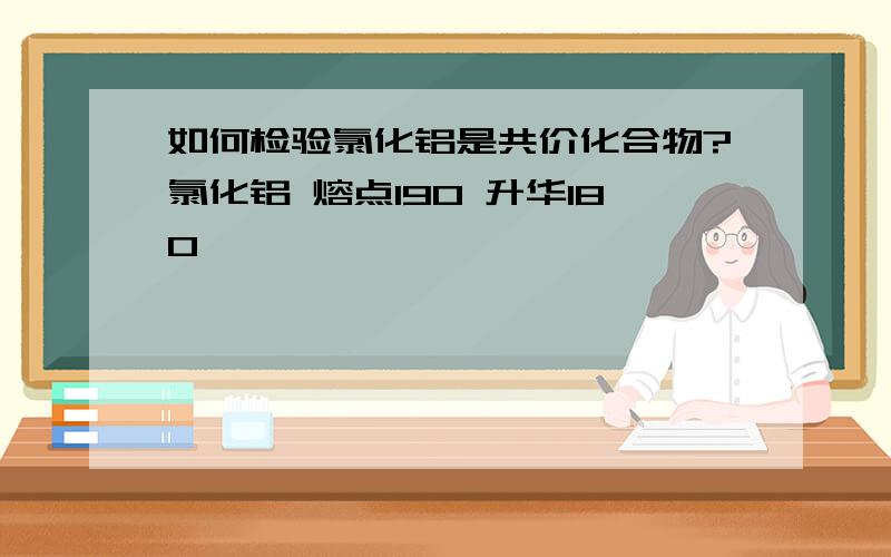 如何检验氯化铝是共价化合物?氯化铝 熔点190 升华180