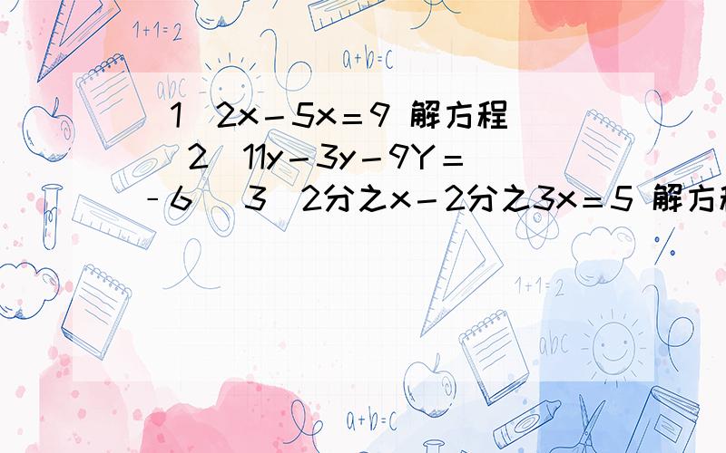 （1）2x－5x＝9 解方程 （2）11y－3y－9Y＝﹣6 （3）2分之x－2分之3x＝5 解方程