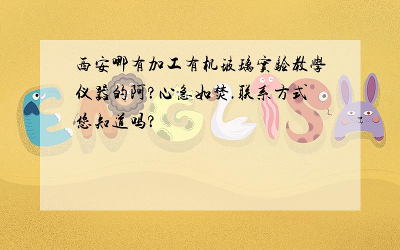 西安哪有加工有机玻璃实验教学仪器的阿?心急如焚.联系方式您知道吗?