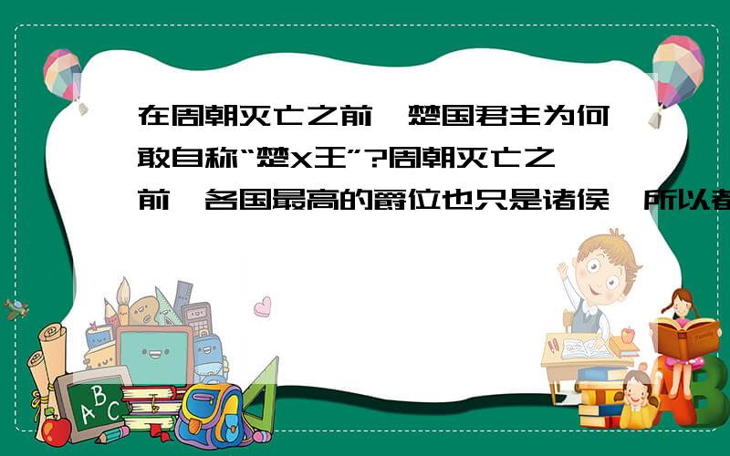 在周朝灭亡之前,楚国君主为何敢自称“楚X王”?周朝灭亡之前,各国最高的爵位也只是诸侯,所以都称“秦穆公”、“齐景公”、等等,楚国也是周朝分封的诸侯,为何敢妄自称“王”?