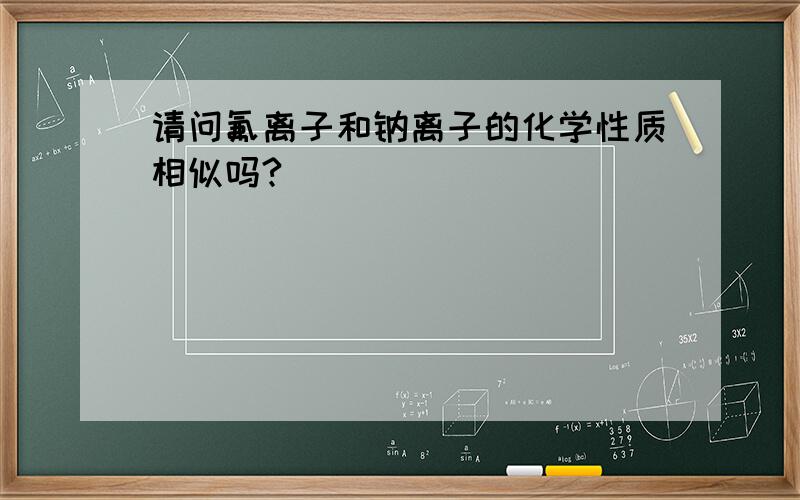 请问氟离子和钠离子的化学性质相似吗?