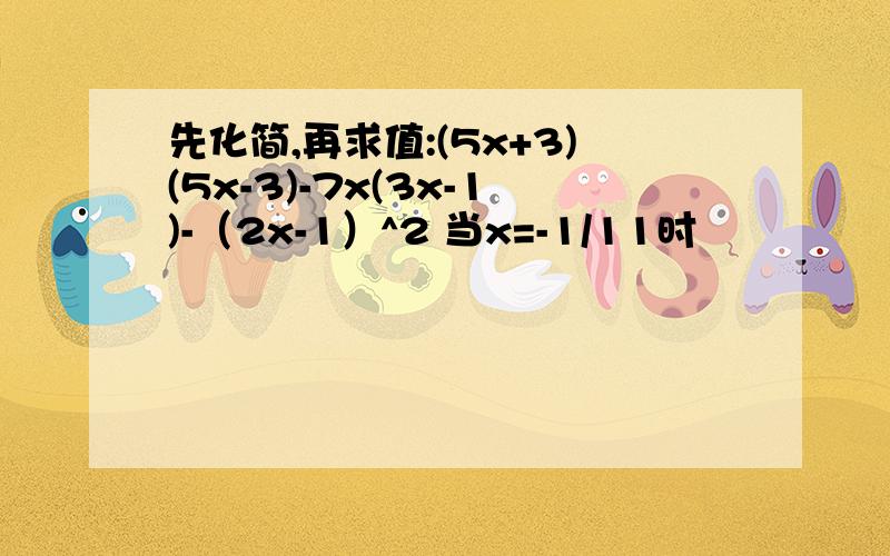 先化简,再求值:(5x+3)(5x-3)-7x(3x-1)-（2x-1）^2 当x=-1/11时