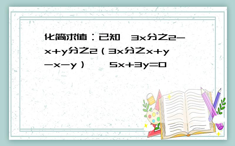 化简求值：已知【3x分之2-x+y分之2（3x分之x+y-x-y）】÷5x+3y=0