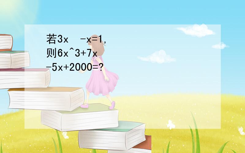 若3x²-x=1,则6x^3+7x²-5x+2000=?