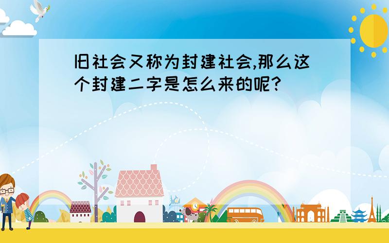 旧社会又称为封建社会,那么这个封建二字是怎么来的呢?