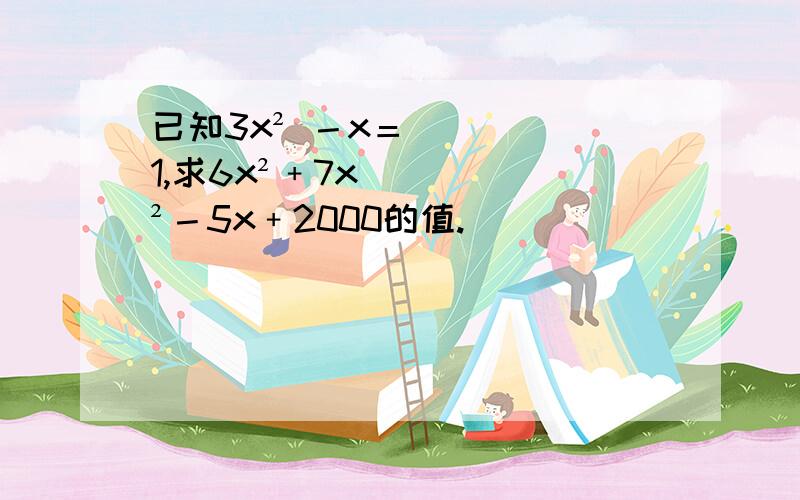 已知3x² －x＝1,求6x²﹢7x²－5x﹢2000的值.