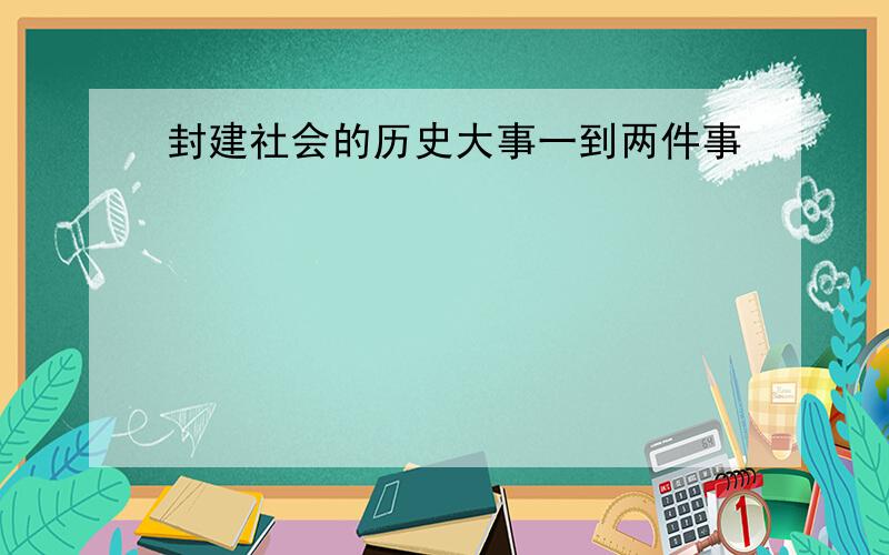 封建社会的历史大事一到两件事