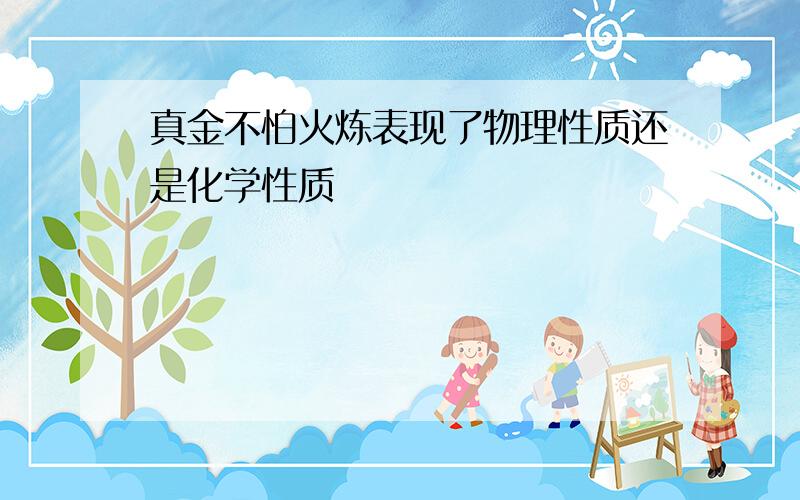 真金不怕火炼表现了物理性质还是化学性质