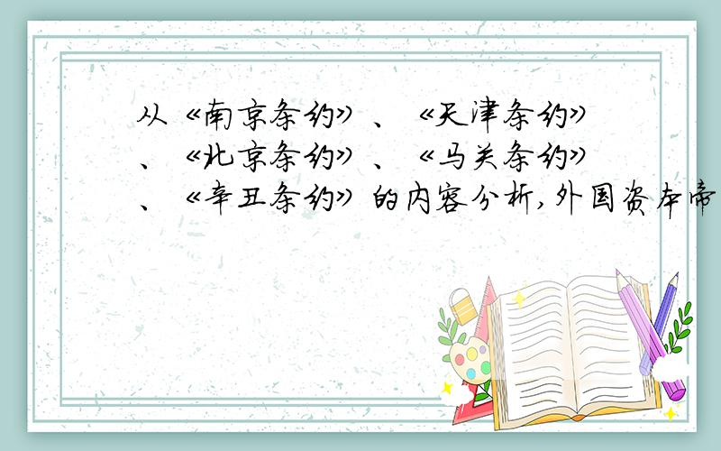 从《南京条约》、《天津条约》、《北京条约》、《马关条约》、《辛丑条约》的内容分析,外国资本帝国主义是如何将中国从独立封建社会完全沦陷为半封建半殖民地社会的.（每个条约的