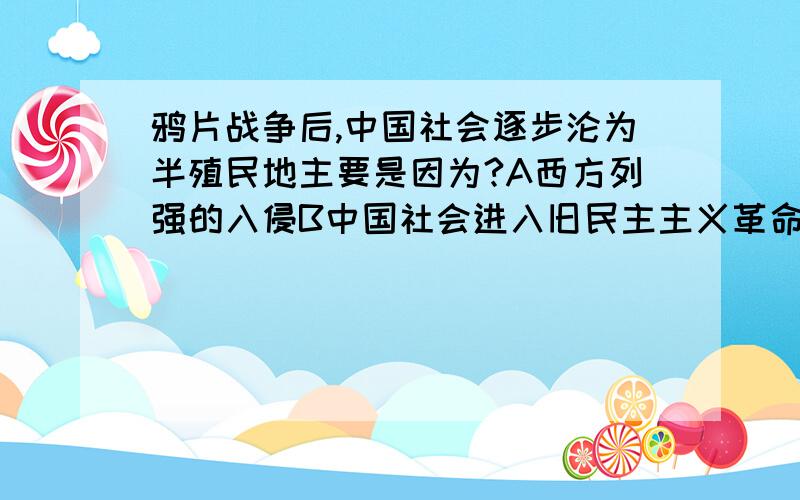 鸦片战争后,中国社会逐步沦为半殖民地主要是因为?A西方列强的入侵B中国社会进入旧民主主义革命时期C中国的社会性质发生了根本变化D社会主要矛盾发生了根本变化