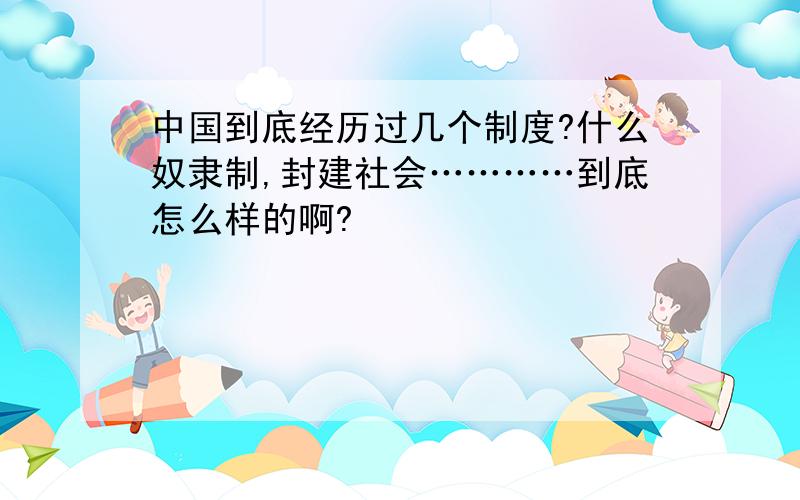 中国到底经历过几个制度?什么奴隶制,封建社会…………到底怎么样的啊?