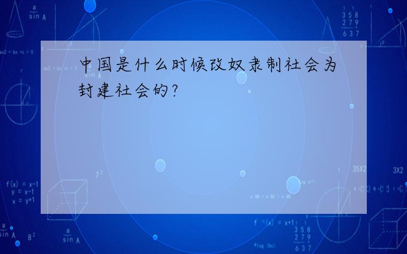 中国是什么时候改奴隶制社会为封建社会的?