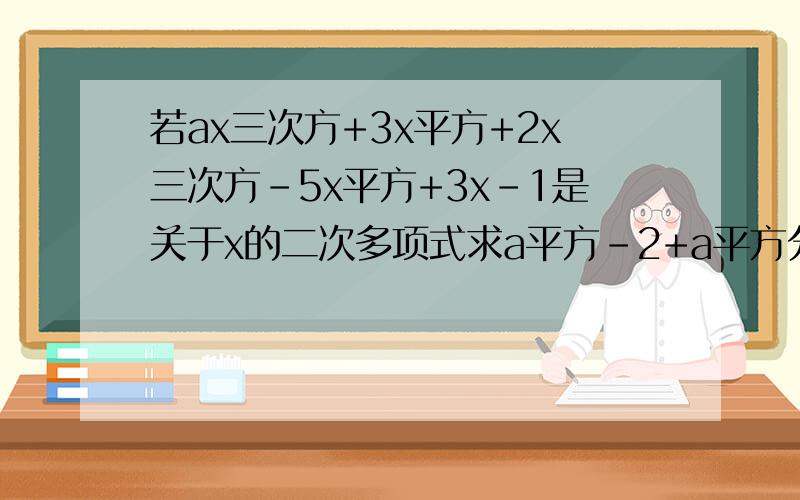 若ax三次方+3x平方+2x三次方-5x平方+3x-1是关于x的二次多项式求a平方-2+a平方分之一的值