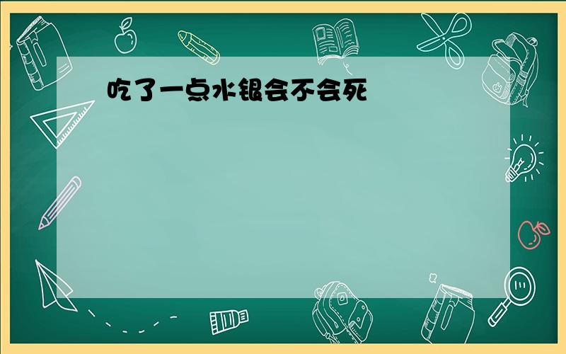 吃了一点水银会不会死