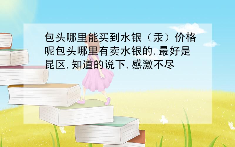 包头哪里能买到水银（汞）价格呢包头哪里有卖水银的,最好是昆区,知道的说下,感激不尽