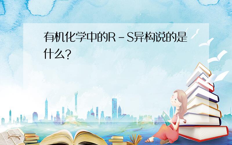 有机化学中的R-S异构说的是什么?