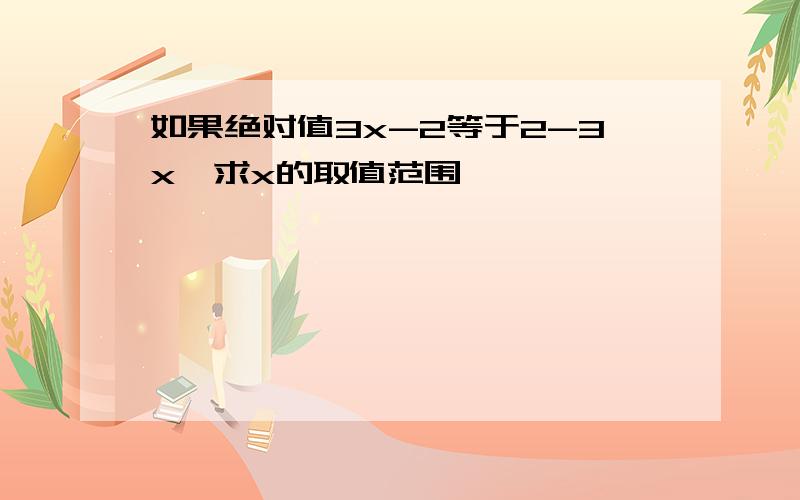 如果绝对值3x-2等于2-3x,求x的取值范围