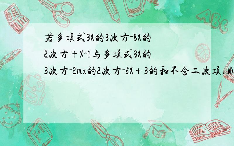 若多项式3X的3次方-8X的2次方+X-1与多项式3X的3次方-2mx的2次方-5X+3的和不含二次项,则m的值是（）.请说出计算过程!(A)2(B)-2(C)4(D)-4