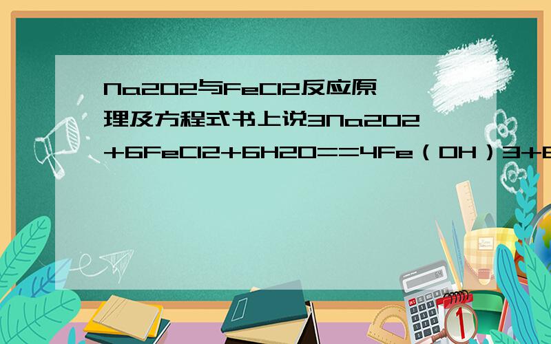 Na2O2与FeCl2反应原理及方程式书上说3Na2O2+6FeCI2+6H2O==4Fe（OH）3+6NaCl+2FeCl3对吗,为什么铁离子没全部沉淀