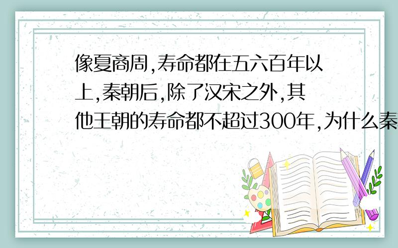 像夏商周,寿命都在五六百年以上,秦朝后,除了汉宋之外,其他王朝的寿命都不超过300年,为什么秦朝之前中国历代王朝的寿命都很长,秦朝之后中国历代王朝的寿命却都很短?