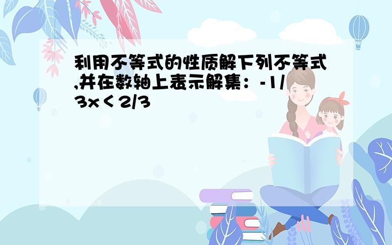 利用不等式的性质解下列不等式,并在数轴上表示解集：-1/3x＜2/3