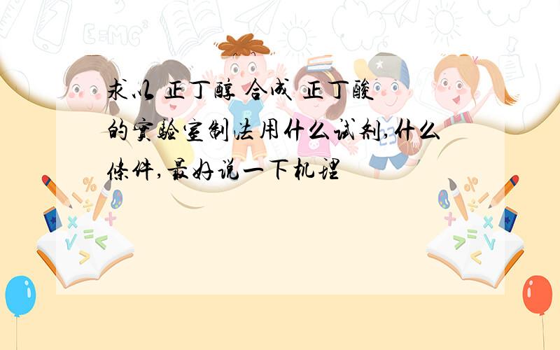 求以 正丁醇 合成 正丁酸 的实验室制法用什么试剂,什么条件,最好说一下机理