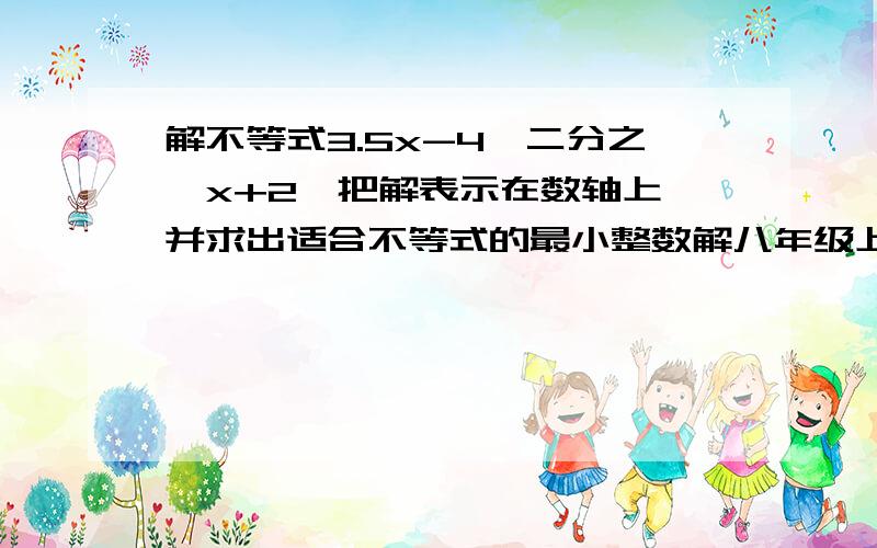 解不等式3.5x-4>二分之一x+2,把解表示在数轴上,并求出适合不等式的最小整数解八年级上册数学作业本（1）5.3节（1）第五小题