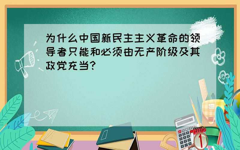 为什么中国新民主主义革命的领导者只能和必须由无产阶级及其政党充当?