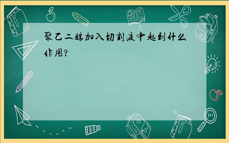 聚乙二醇加入切削液中起到什么作用?