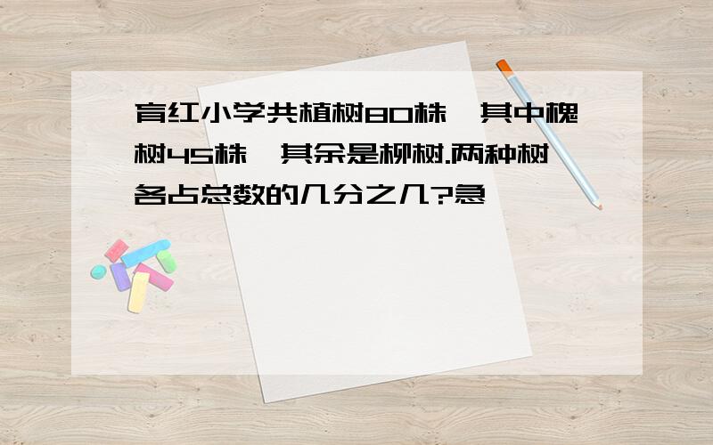 育红小学共植树80株,其中槐树45株,其余是柳树.两种树各占总数的几分之几?急