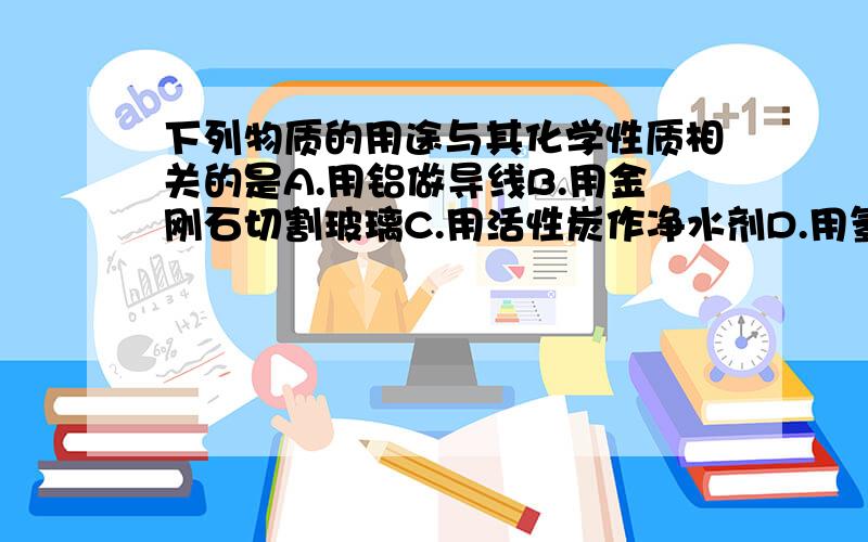 下列物质的用途与其化学性质相关的是A.用铝做导线B.用金刚石切割玻璃C.用活性炭作净水剂D.用氢气作燃料