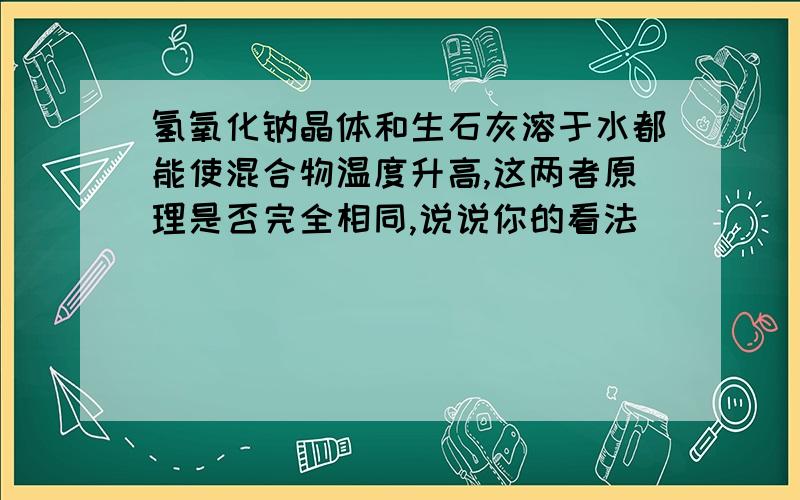 氢氧化钠晶体和生石灰溶于水都能使混合物温度升高,这两者原理是否完全相同,说说你的看法