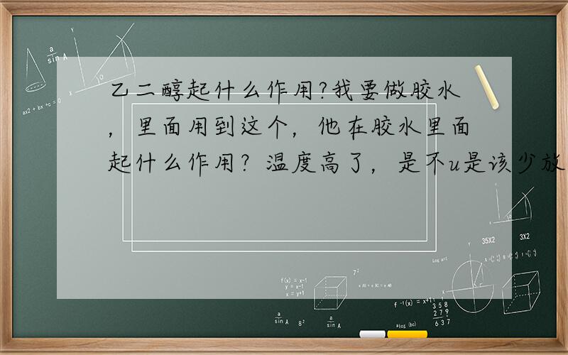 乙二醇起什么作用?我要做胶水，里面用到这个，他在胶水里面起什么作用？温度高了，是不u是该少放一点呢？