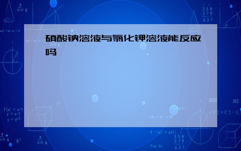 硝酸钠溶液与氯化钾溶液能反应吗